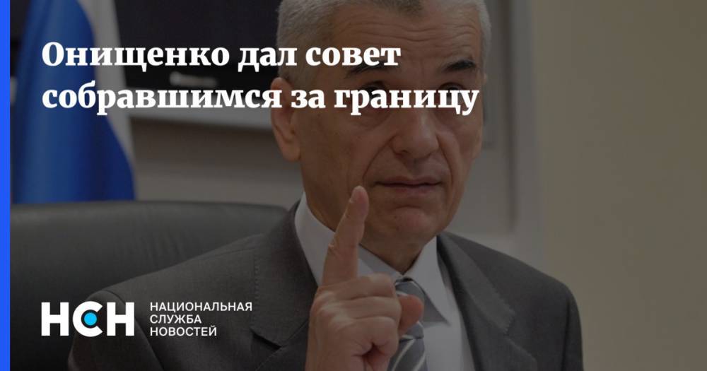 Онищенко дал совет собравшимся за границу