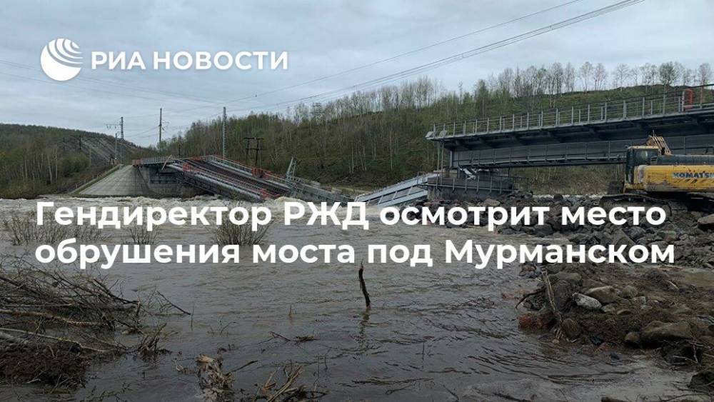 Гендиректор РЖД осмотрит место обрушения моста под Мурманском
