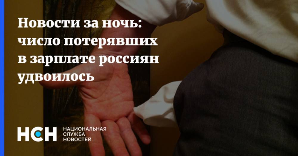 Новости за ночь: число потерявших в зарплате россиян удвоилось