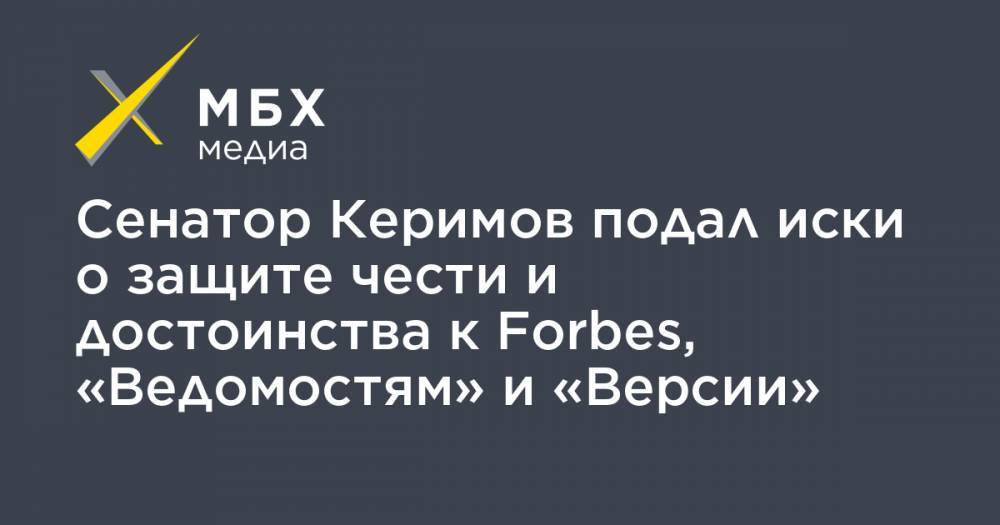 Сенатор Керимов подал иски о защите чести и достоинства к Forbes, «Ведомостям» и «Версии»