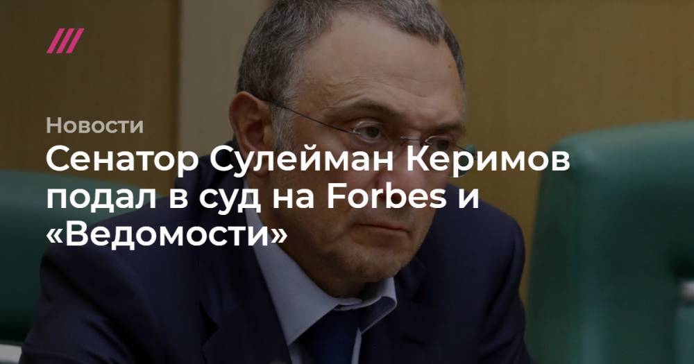 Сенатор Сулейман Керимов подал в суд на Forbes и «Ведомости»