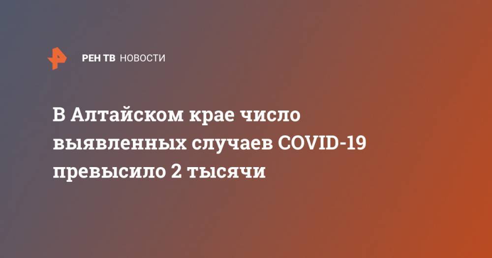 В Алтайском крае число выявленных случаев COVID-19 превысило 2 тысячи