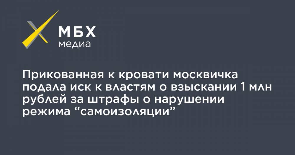 Прикованная к кровати москвичка подала иск к властям о взыскании 1 млн рублей за штрафы о нарушении режима “самоизоляции”