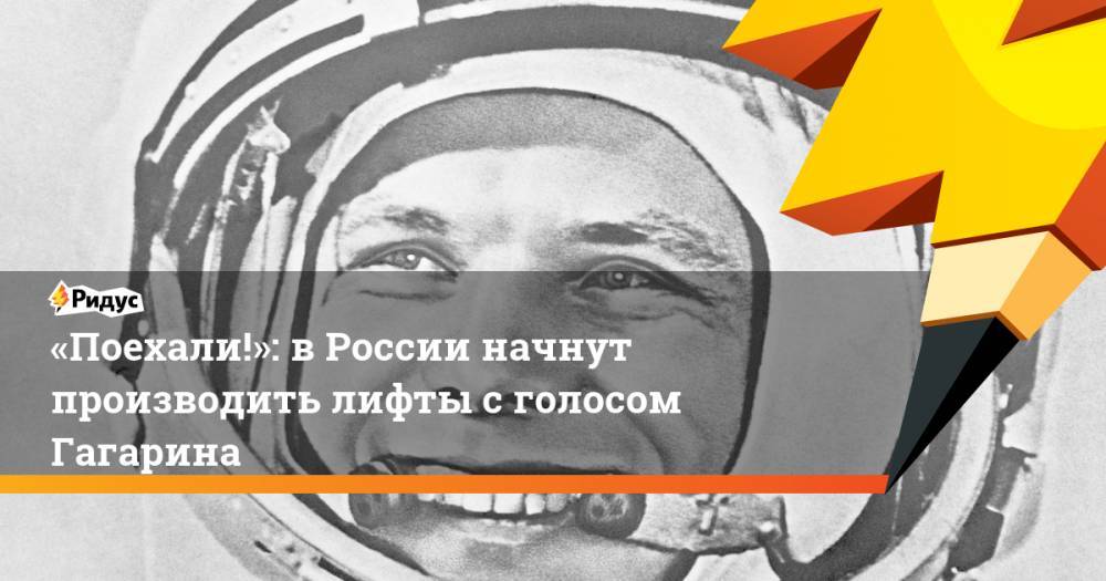 «Поехали!»: вРоссии начнут производить лифты сголосом Гагарина