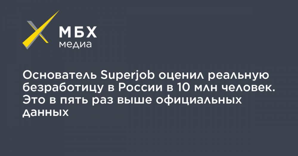 Основатель Superjob оценил реальную безработицу в России в 10 млн человек. Это в пять раз выше официальных данных