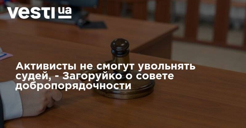 Активисты не смогут увольнять судей, - Загоруйко о совете добропорядочности - vesti.ua - Украина