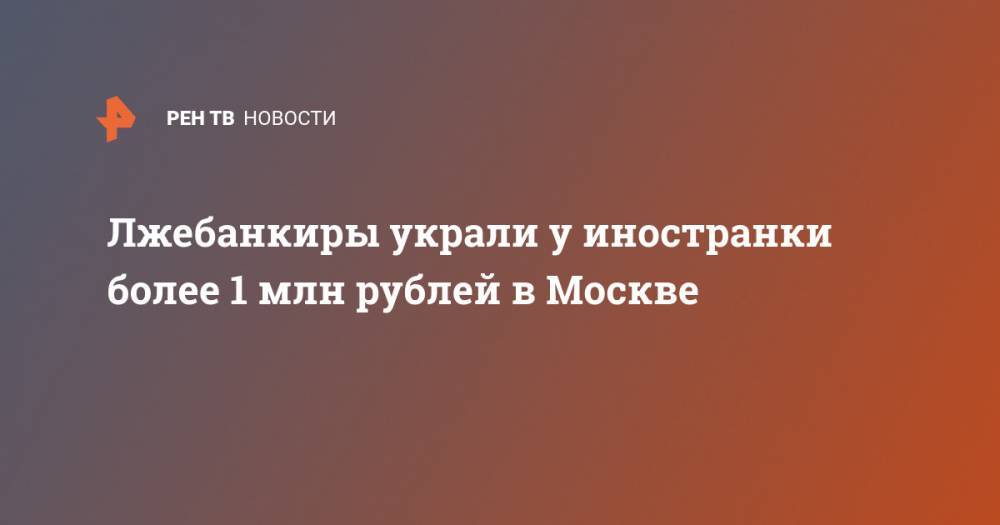 Лжебанкиры украли у иностранки более 1 млн рублей в Москве