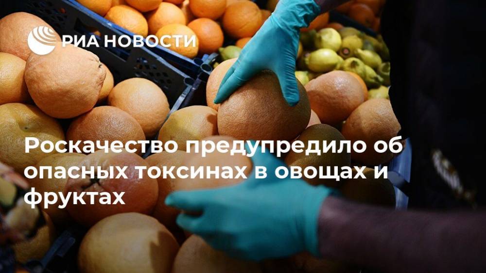 Роскачество предупредило об опасных токсинах в овощах и фруктах