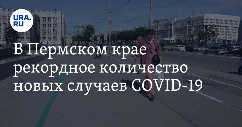 В Пермском крае рекордное количество новых случаев COVID-19