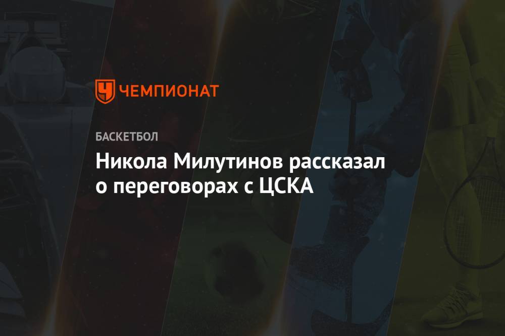 Никола Милутинов рассказал о переговорах с ЦСКА