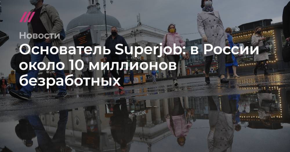 Основатель Superjob: в России около 10 миллионов безработных
