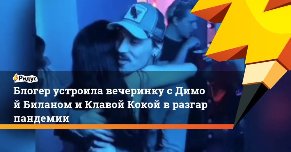 Блогер устроила вечеринку сДимой Биланом иКлавой Кокой вразгар пандемии