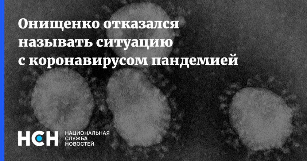 Онищенко отказался называть ситуацию с коронавирусом пандемией