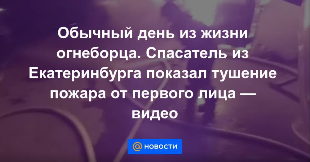 Обычный день из жизни огнеборца. Спасатель из Екатеринбурга показал тушение пожара от первого лица — видео