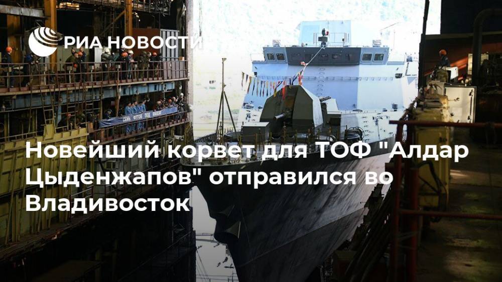 Новейший корвет для ТОФ "Алдар Цыденжапов" отправился во Владивосток