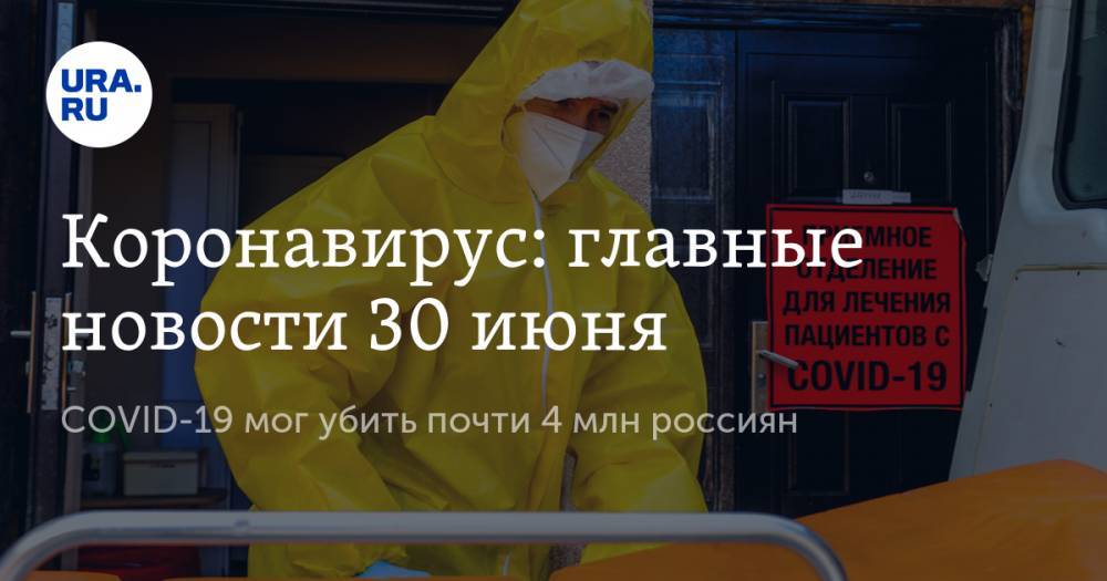 Коронавирус: главные новости 30 июня. COVID-19 мог убить почти 4 млн россиян, в РФ нашли более сотни видов вируса