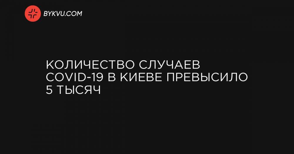 Количество случаев COVID-19 в Киеве превысило 5 тысяч