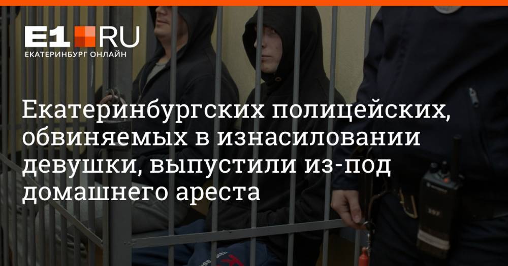 Екатеринбургских полицейских, обвиняемых в изнасиловании девушки, выпустили из-под домашнего ареста