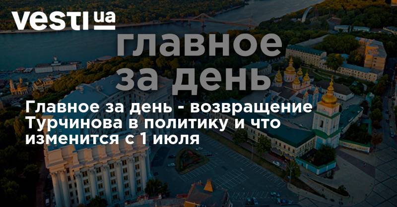 Главное за день - возвращение Турчинова в политику и что изменится с 1 июля