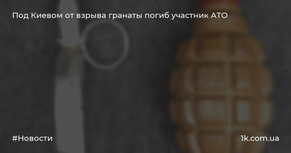 Под Киевом от взрыва гранаты погиб участник АТО
