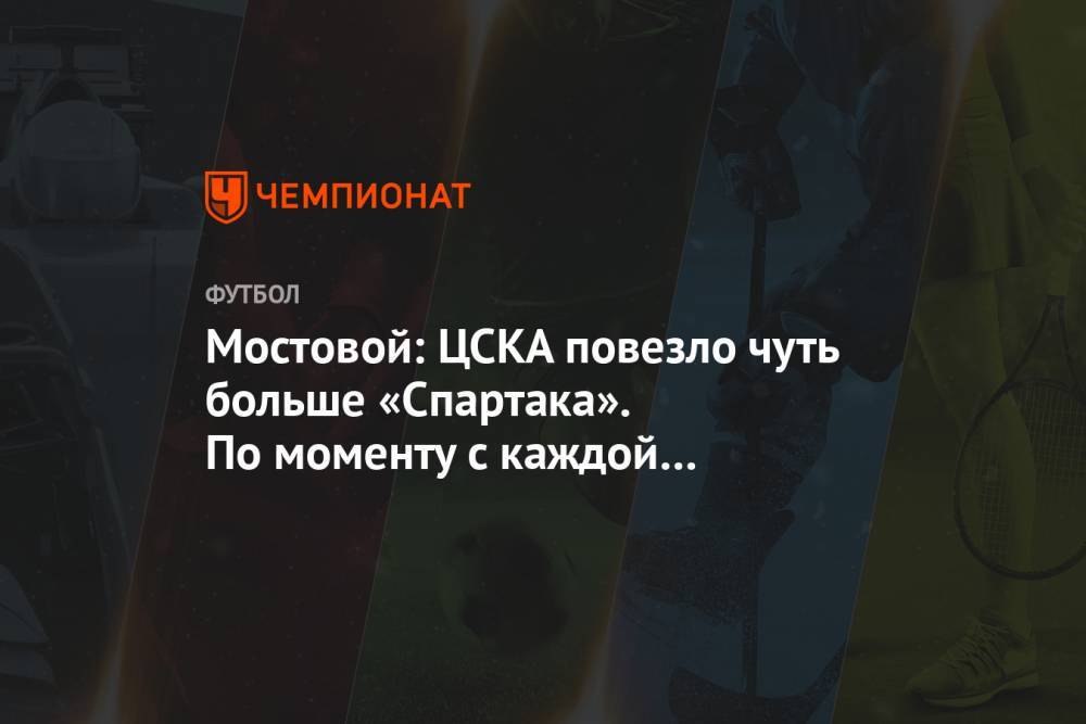 Мостовой: ЦСКА повезло чуть больше «Спартака». По моменту с каждой стороны, игра равная
