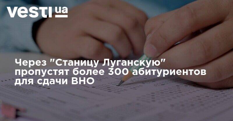 Через "Станицу Луганскую" пропустят более 300 абитуриентов для сдачи ВНО