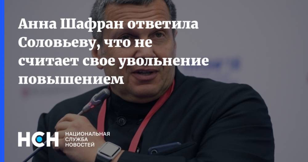 Анна Шафран ответила Соловьеву, что не считает свое увольнение повышением