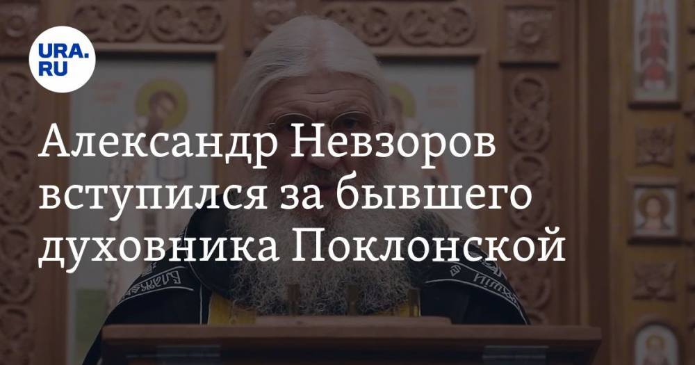 Александр Невзоров вступился за бывшего духовника Поклонской