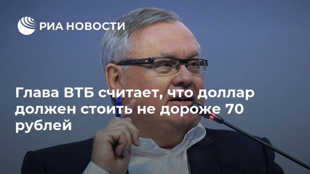 Глава ВТБ считает, что доллар должен стоить не дороже 70 рублей