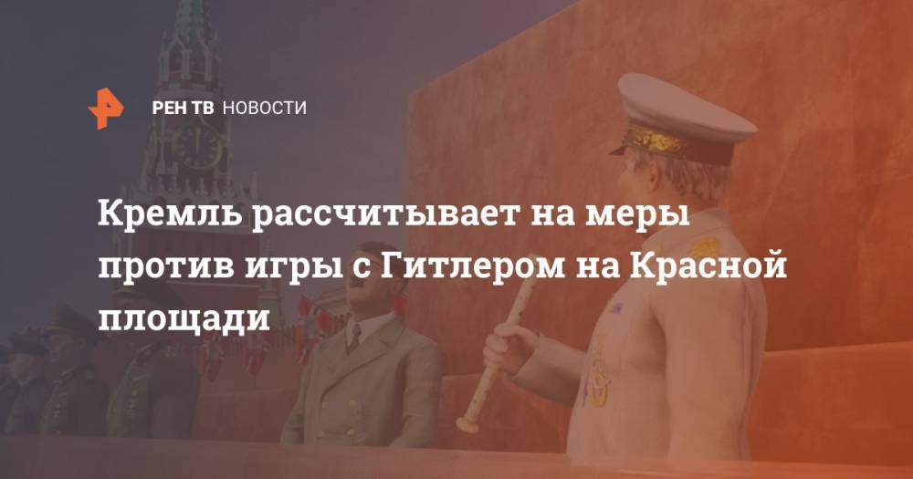Кремль рассчитывает на меры против игры с Гитлером на Красной площади