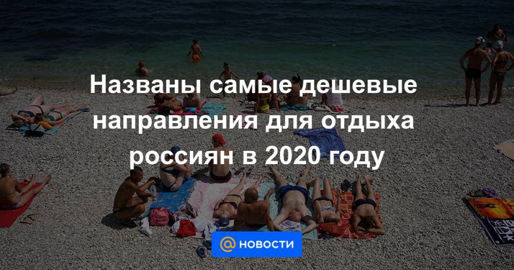 Названы самые дешевые направления для отдыха россиян в 2020 году