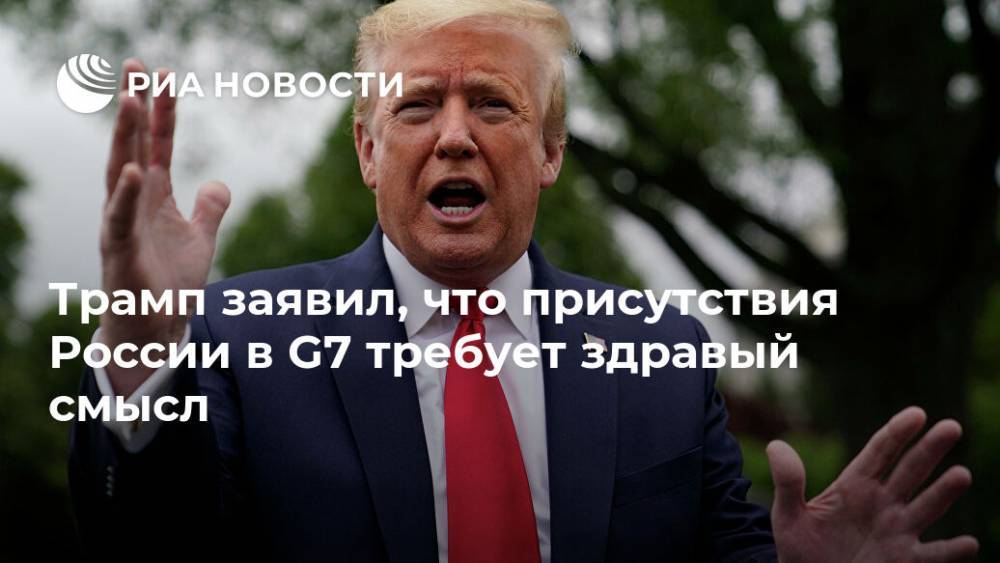 Трамп заявил, что присутствия России в G7 требует здравый смысл