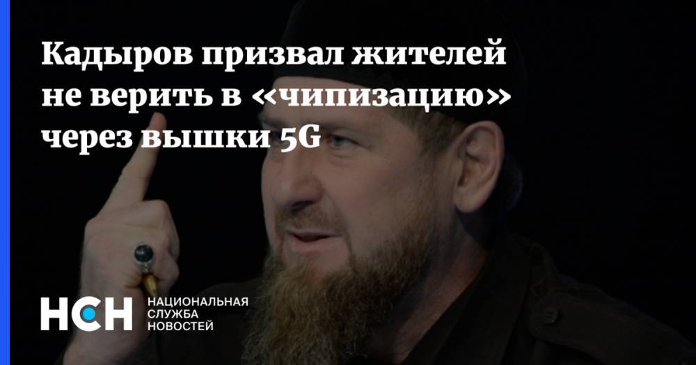 Кадыров призвал жителей не верить в «чипизацию» через вышки 5G