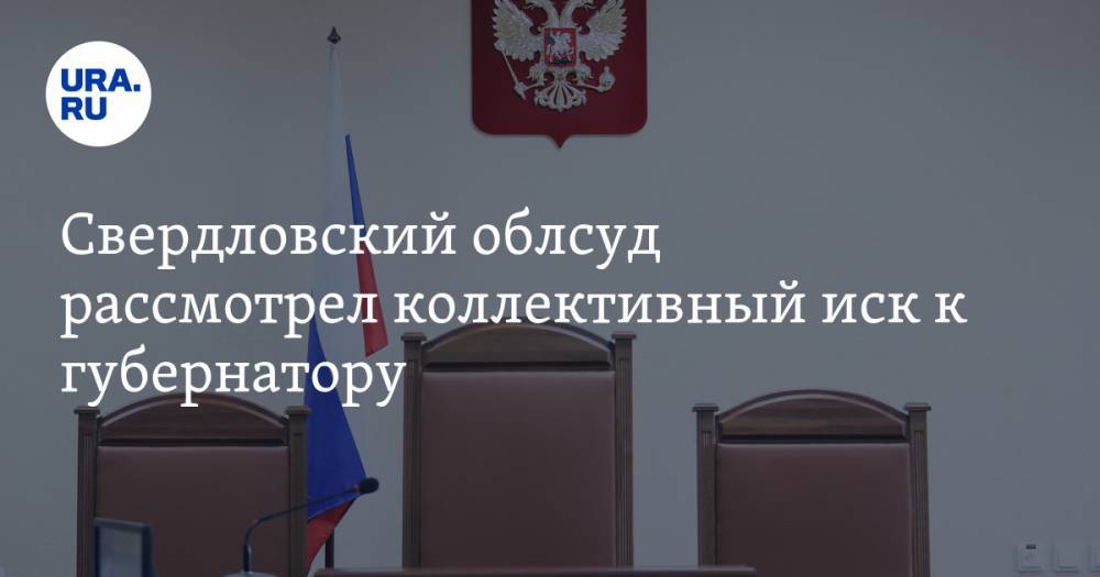 Свердловский облсуд рассмотрел коллективный иск к губернатору
