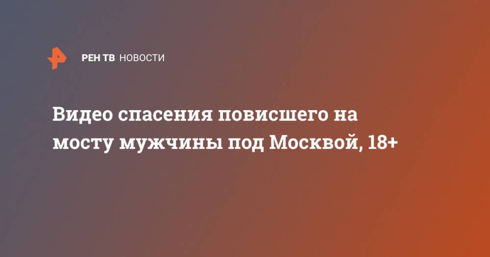 Видео спасения повисшего на мосту мужчины под Москвой, 18+