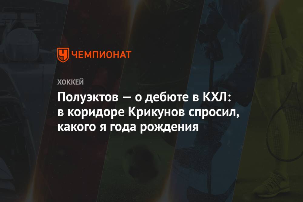 Полуэктов — о дебюте в КХЛ: в коридоре Крикунов спросил, какого я года рождения
