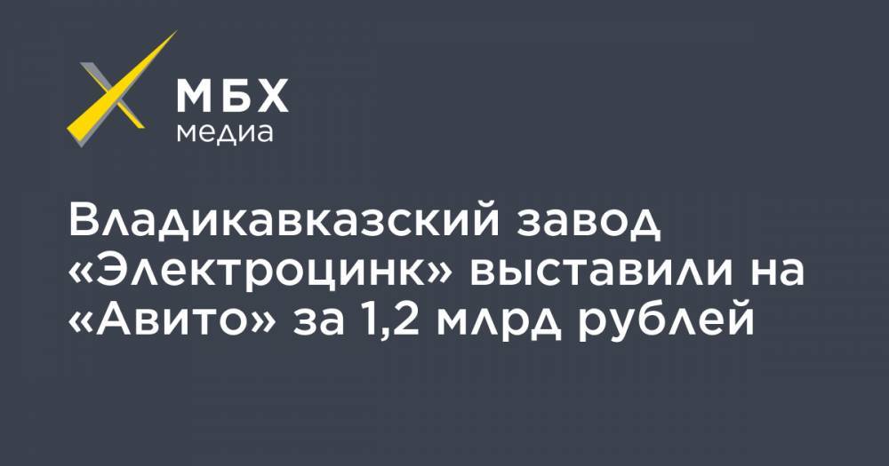 Владикавказский завод «Электроцинк» выставили на «Авито» за 1,2 млрд рублей