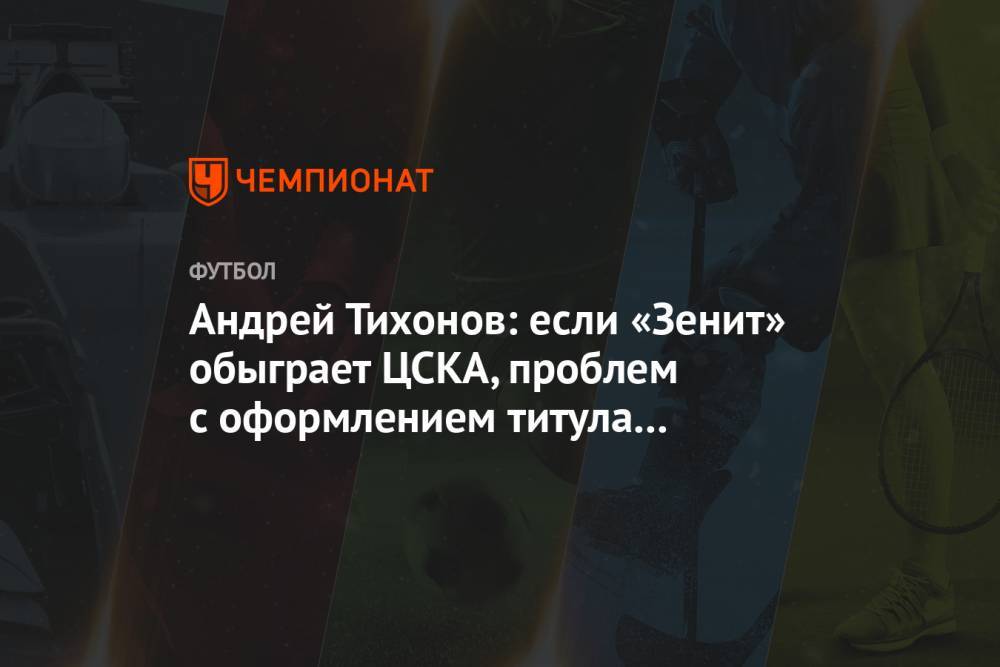 Андрей Тихонов: если «Зенит» обыграет ЦСКА — проблем с оформлением титула не будет