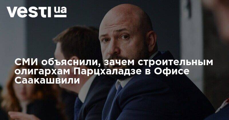 СМИ объяснили, зачем "строительным олигархам" Парцхаладзе в Офисе Саакашвили