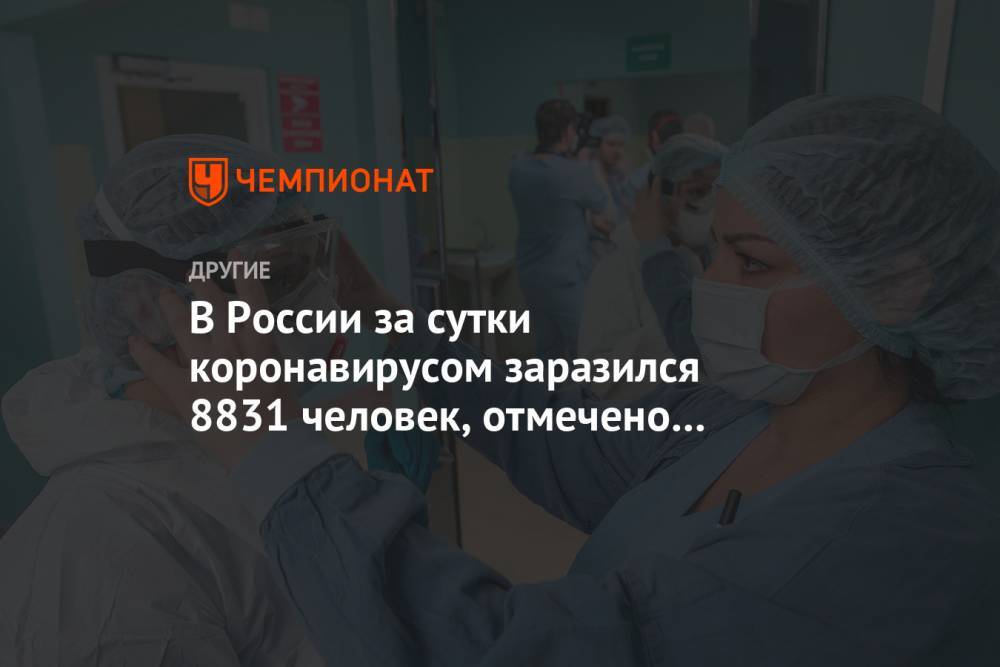 В России за сутки коронавирусом заразился 8831 человек, отмечено 169 летальных исходов