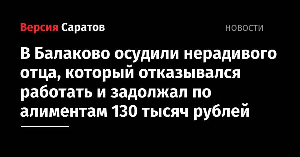 В Балаково осудили нерадивого отца, который отказывался работать и задолжал по алиментам 130 тысяч рублей