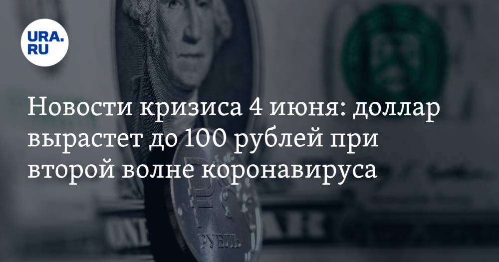 Новости кризиса 4 июня: доллар вырастет до 100 рублей при второй волне коронавируса, США готовит новые санкции