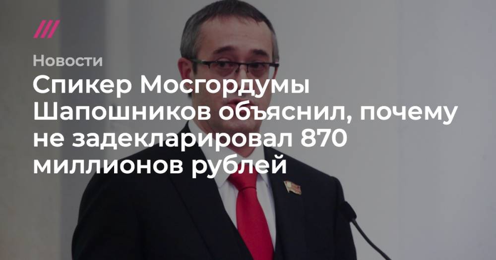 Спикер Мосгордумы Шапошников объяснил, почему не задекларировал 870 миллионов рублей