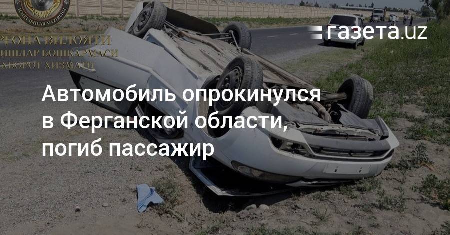 Автомобиль опрокинулся в Ферганской области, погиб пассажир