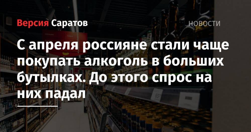 С апреля россияне стали чаще покупать алкоголь в больших бутылках. До этого спрос на них падал