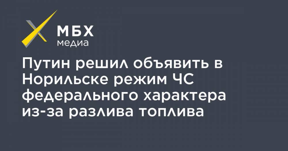 Путин решил объявить в Норильске режим ЧС федерального характера из-за разлива топлива