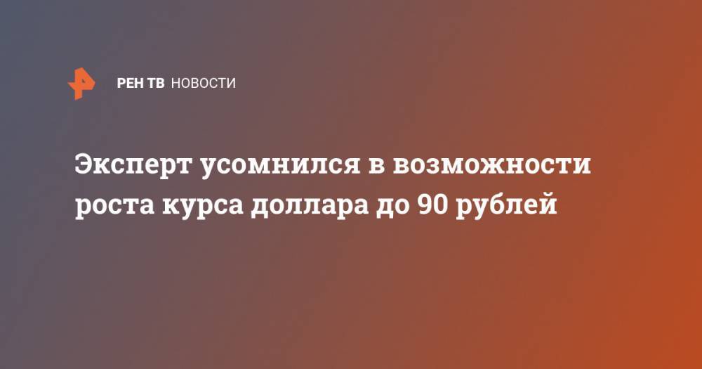 Эксперт усомнился в возможности роста курса доллара до 90 рублей