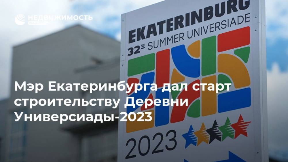 Мэр Екатеринбурга дал старт строительству Деревни Универсиады-2023