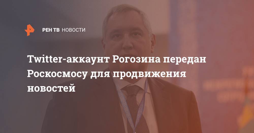 Twitter-аккаунт Рогозина передан Роскосмосу для продвижения новостей