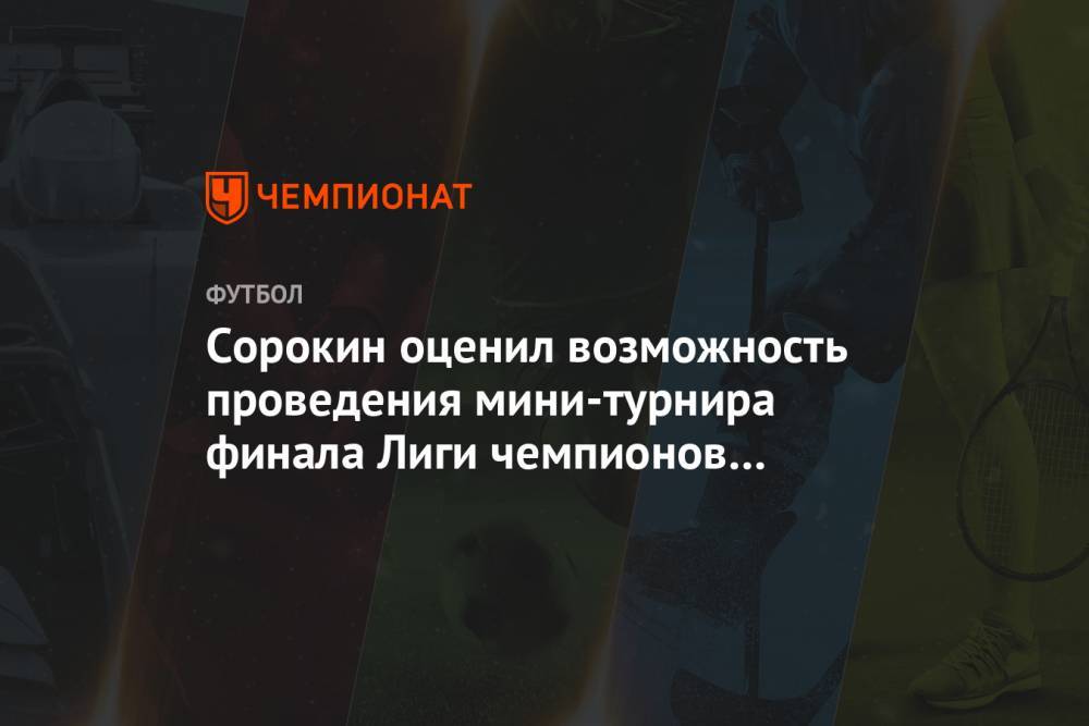 Сорокин оценил возможность проведения мини-турнира финала Лиги чемпионов в России